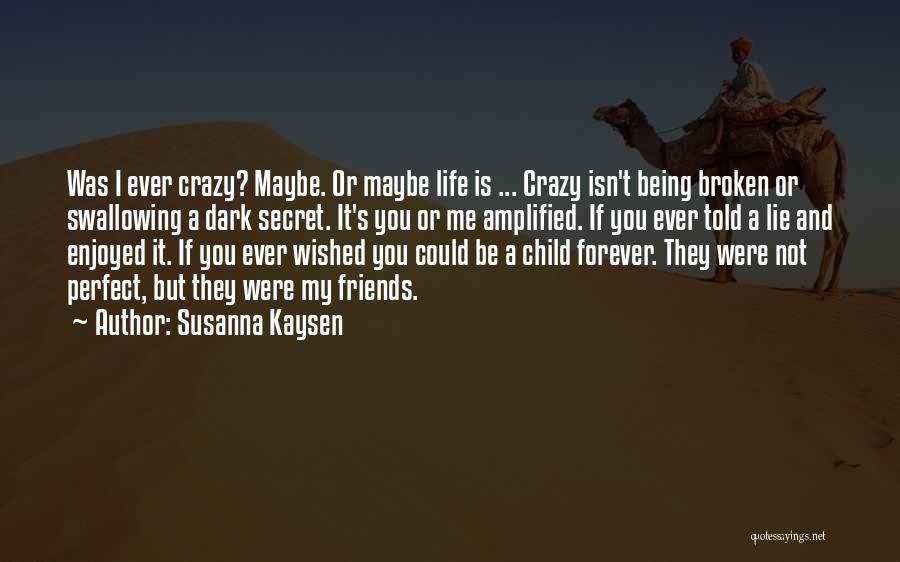 Susanna Kaysen Quotes: Was I Ever Crazy? Maybe. Or Maybe Life Is ... Crazy Isn't Being Broken Or Swallowing A Dark Secret. It's