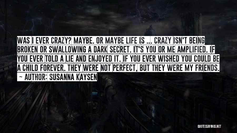 Susanna Kaysen Quotes: Was I Ever Crazy? Maybe. Or Maybe Life Is ... Crazy Isn't Being Broken Or Swallowing A Dark Secret. It's