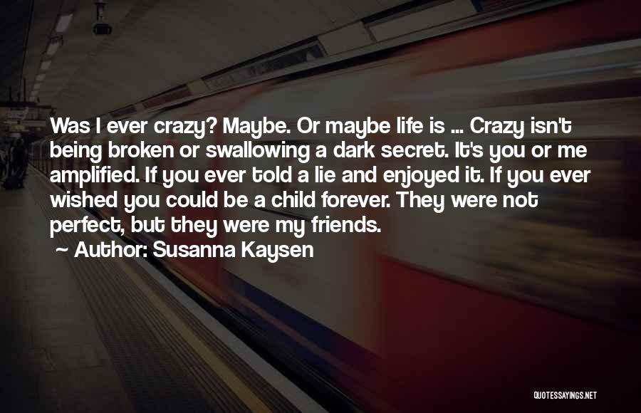 Susanna Kaysen Quotes: Was I Ever Crazy? Maybe. Or Maybe Life Is ... Crazy Isn't Being Broken Or Swallowing A Dark Secret. It's