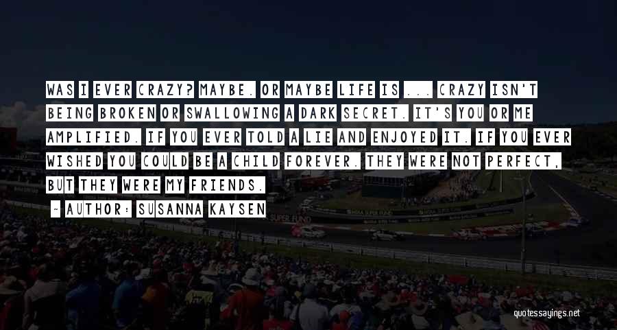 Susanna Kaysen Quotes: Was I Ever Crazy? Maybe. Or Maybe Life Is ... Crazy Isn't Being Broken Or Swallowing A Dark Secret. It's