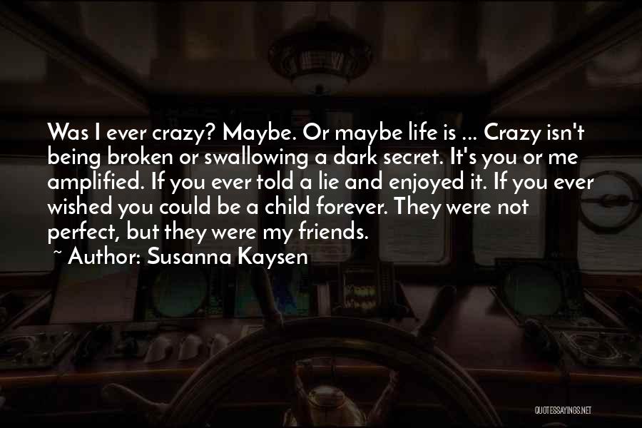 Susanna Kaysen Quotes: Was I Ever Crazy? Maybe. Or Maybe Life Is ... Crazy Isn't Being Broken Or Swallowing A Dark Secret. It's