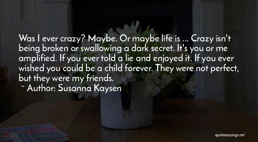 Susanna Kaysen Quotes: Was I Ever Crazy? Maybe. Or Maybe Life Is ... Crazy Isn't Being Broken Or Swallowing A Dark Secret. It's