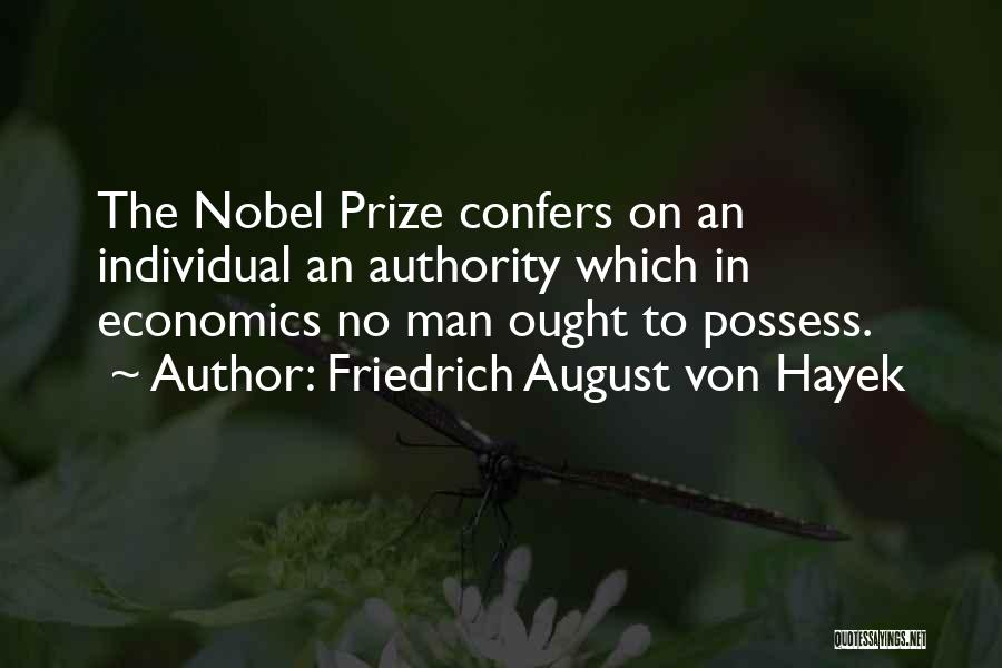 Friedrich August Von Hayek Quotes: The Nobel Prize Confers On An Individual An Authority Which In Economics No Man Ought To Possess.