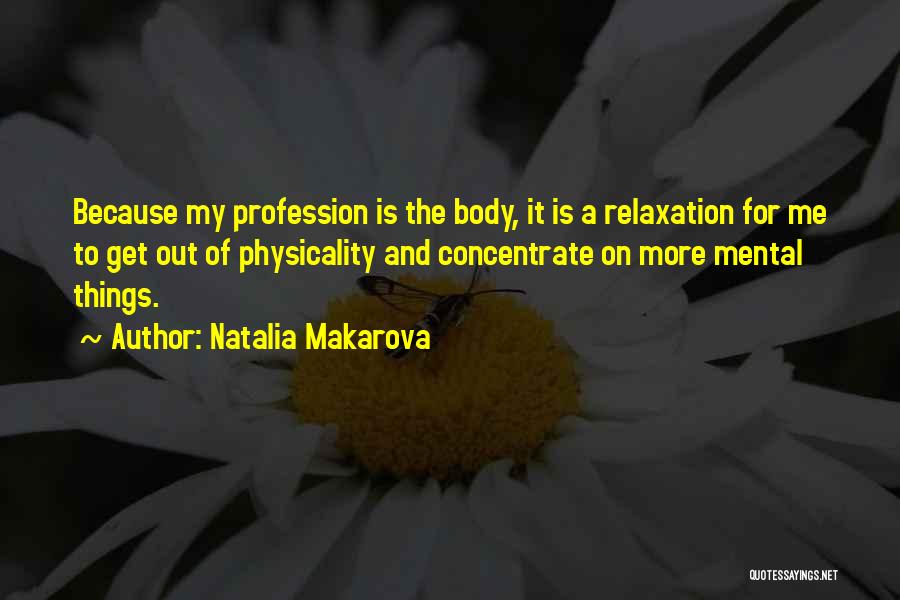 Natalia Makarova Quotes: Because My Profession Is The Body, It Is A Relaxation For Me To Get Out Of Physicality And Concentrate On