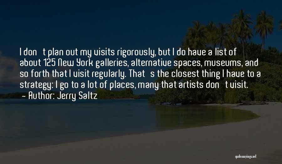 Jerry Saltz Quotes: I Don't Plan Out My Visits Rigorously, But I Do Have A List Of About 125 New York Galleries, Alternative