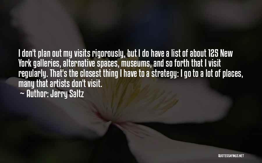 Jerry Saltz Quotes: I Don't Plan Out My Visits Rigorously, But I Do Have A List Of About 125 New York Galleries, Alternative