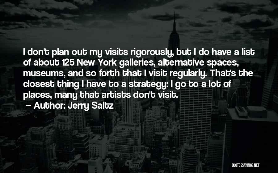 Jerry Saltz Quotes: I Don't Plan Out My Visits Rigorously, But I Do Have A List Of About 125 New York Galleries, Alternative