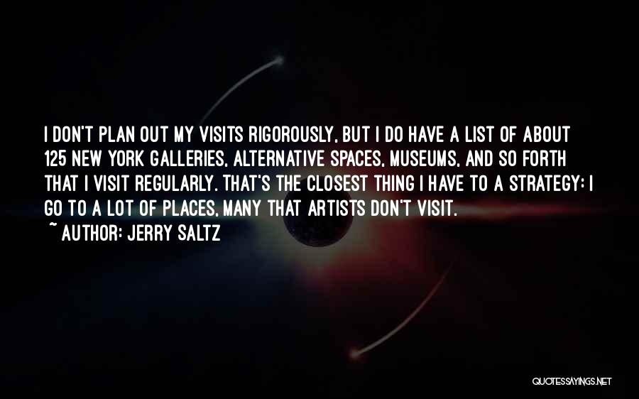 Jerry Saltz Quotes: I Don't Plan Out My Visits Rigorously, But I Do Have A List Of About 125 New York Galleries, Alternative