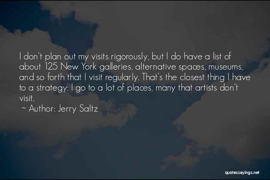 Jerry Saltz Quotes: I Don't Plan Out My Visits Rigorously, But I Do Have A List Of About 125 New York Galleries, Alternative