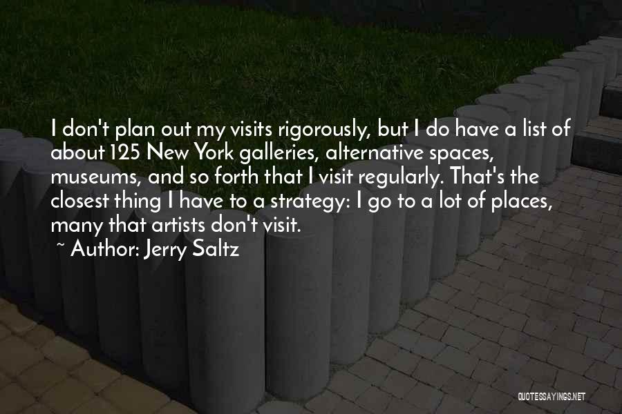 Jerry Saltz Quotes: I Don't Plan Out My Visits Rigorously, But I Do Have A List Of About 125 New York Galleries, Alternative