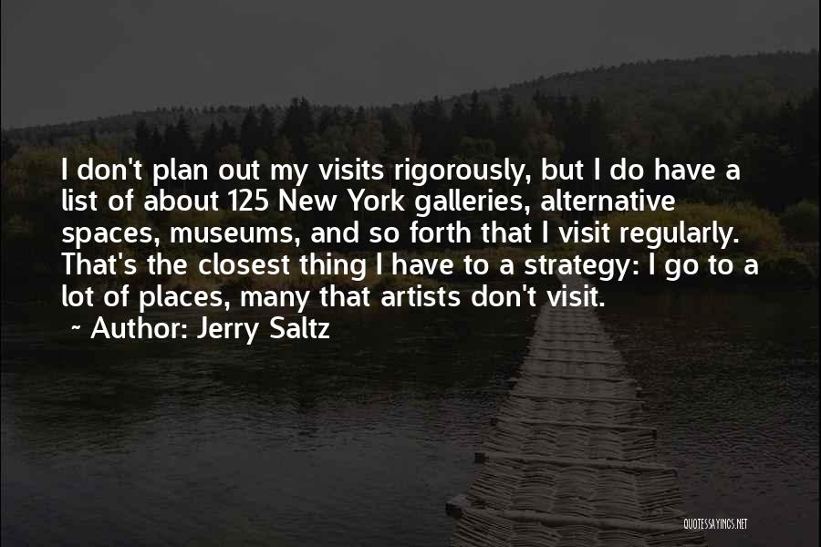 Jerry Saltz Quotes: I Don't Plan Out My Visits Rigorously, But I Do Have A List Of About 125 New York Galleries, Alternative