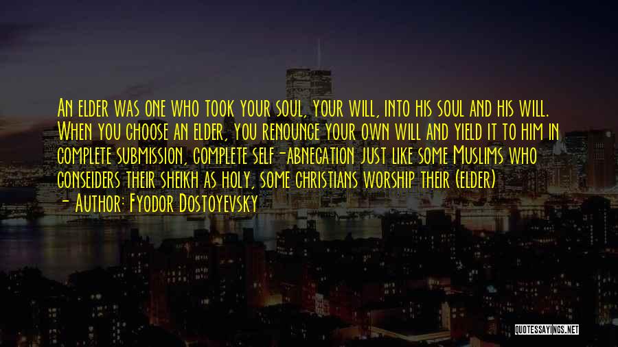 Fyodor Dostoyevsky Quotes: An Elder Was One Who Took Your Soul, Your Will, Into His Soul And His Will. When You Choose An