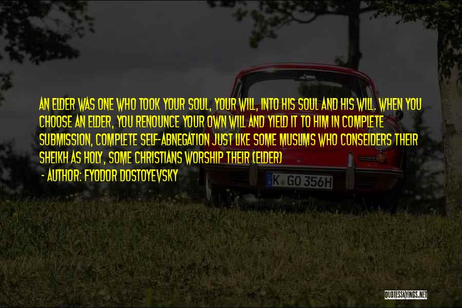 Fyodor Dostoyevsky Quotes: An Elder Was One Who Took Your Soul, Your Will, Into His Soul And His Will. When You Choose An
