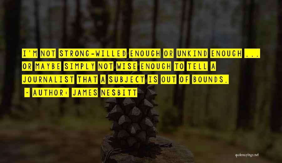 James Nesbitt Quotes: I'm Not Strong-willed Enough Or Unkind Enough ... Or Maybe Simply Not Wise Enough To Tell A Journalist That A