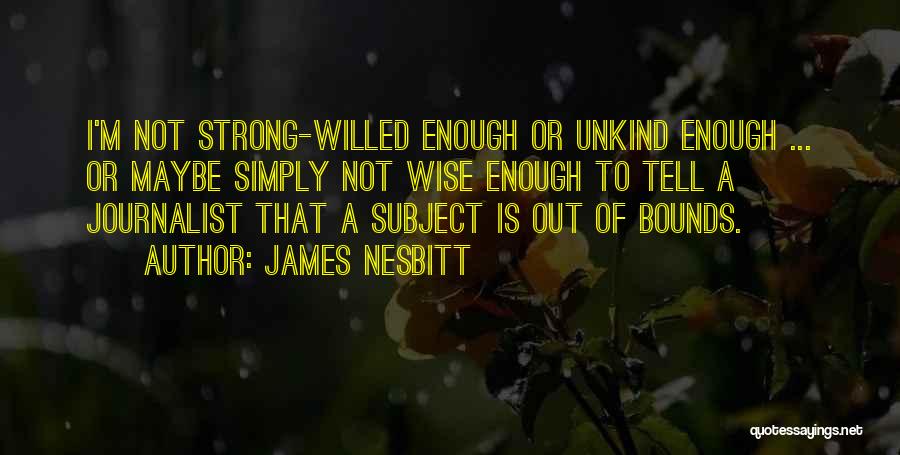 James Nesbitt Quotes: I'm Not Strong-willed Enough Or Unkind Enough ... Or Maybe Simply Not Wise Enough To Tell A Journalist That A