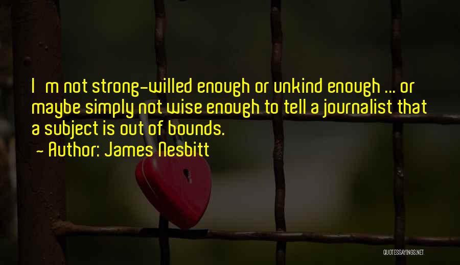 James Nesbitt Quotes: I'm Not Strong-willed Enough Or Unkind Enough ... Or Maybe Simply Not Wise Enough To Tell A Journalist That A