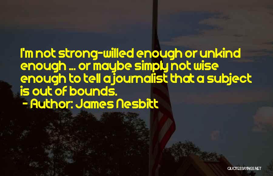 James Nesbitt Quotes: I'm Not Strong-willed Enough Or Unkind Enough ... Or Maybe Simply Not Wise Enough To Tell A Journalist That A