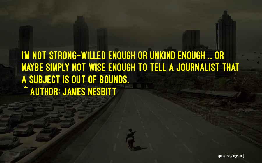 James Nesbitt Quotes: I'm Not Strong-willed Enough Or Unkind Enough ... Or Maybe Simply Not Wise Enough To Tell A Journalist That A