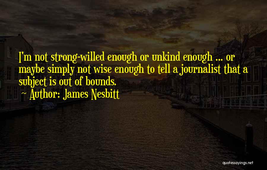 James Nesbitt Quotes: I'm Not Strong-willed Enough Or Unkind Enough ... Or Maybe Simply Not Wise Enough To Tell A Journalist That A