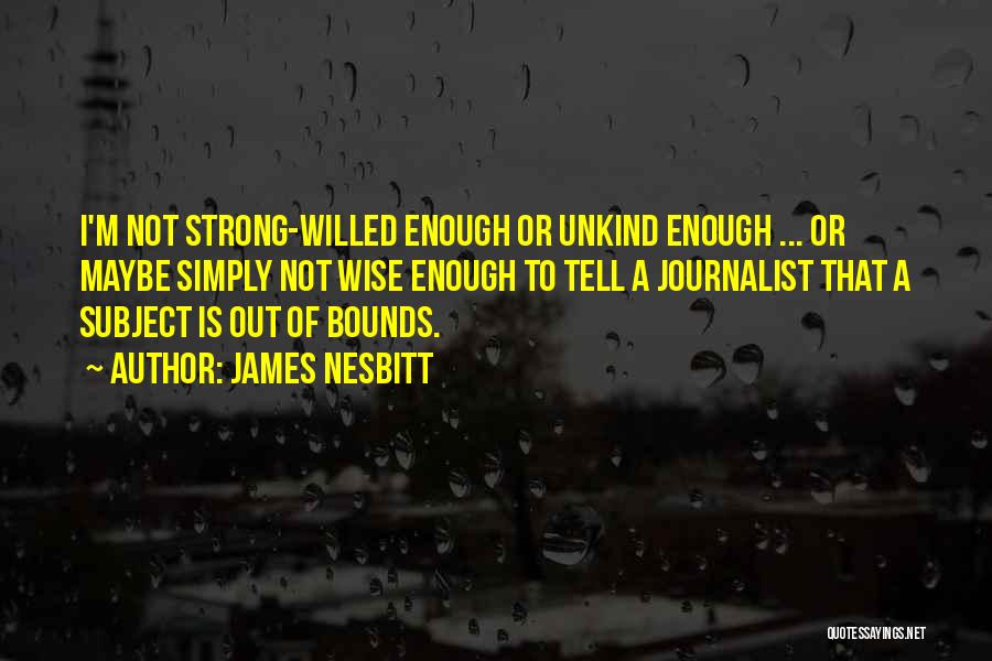 James Nesbitt Quotes: I'm Not Strong-willed Enough Or Unkind Enough ... Or Maybe Simply Not Wise Enough To Tell A Journalist That A