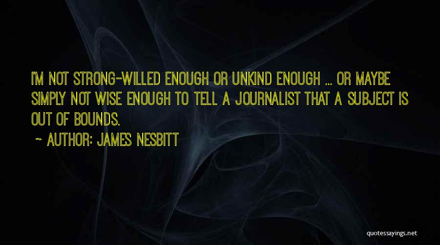 James Nesbitt Quotes: I'm Not Strong-willed Enough Or Unkind Enough ... Or Maybe Simply Not Wise Enough To Tell A Journalist That A