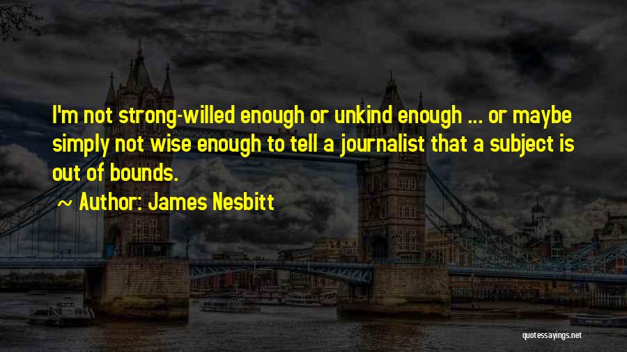 James Nesbitt Quotes: I'm Not Strong-willed Enough Or Unkind Enough ... Or Maybe Simply Not Wise Enough To Tell A Journalist That A