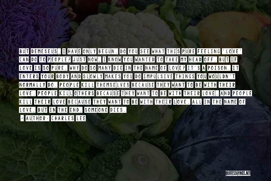 Charles Lee Quotes: But Demeseus, I Have Only Begun. Do You See What This Pure Feeling 'love' Can Do To People? Just Now,