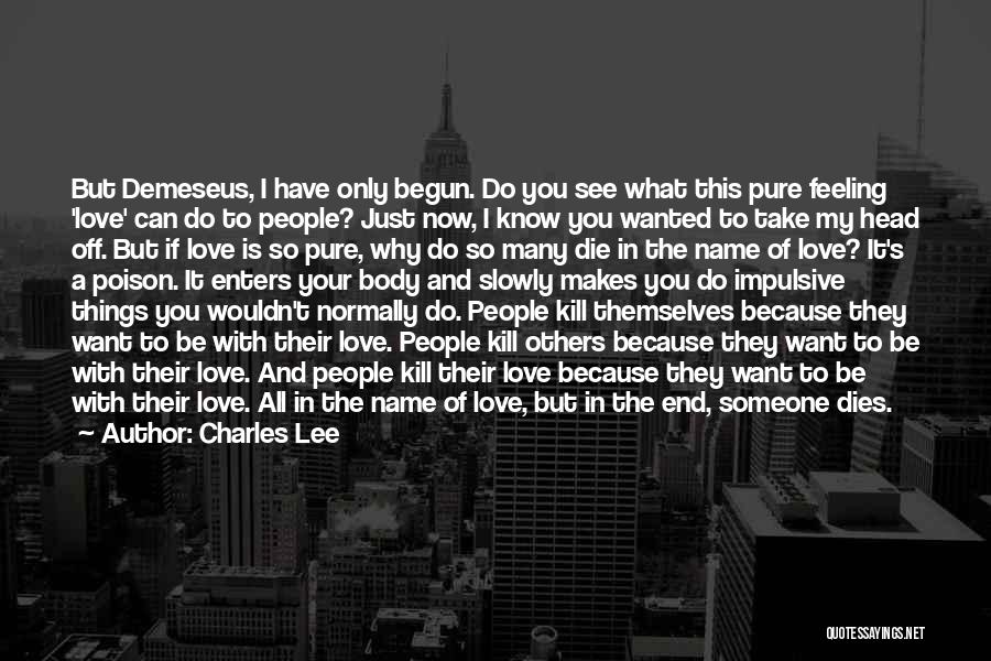 Charles Lee Quotes: But Demeseus, I Have Only Begun. Do You See What This Pure Feeling 'love' Can Do To People? Just Now,