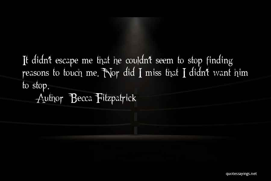 Becca Fitzpatrick Quotes: It Didn't Escape Me That He Couldn't Seem To Stop Finding Reasons To Touch Me. Nor Did I Miss That