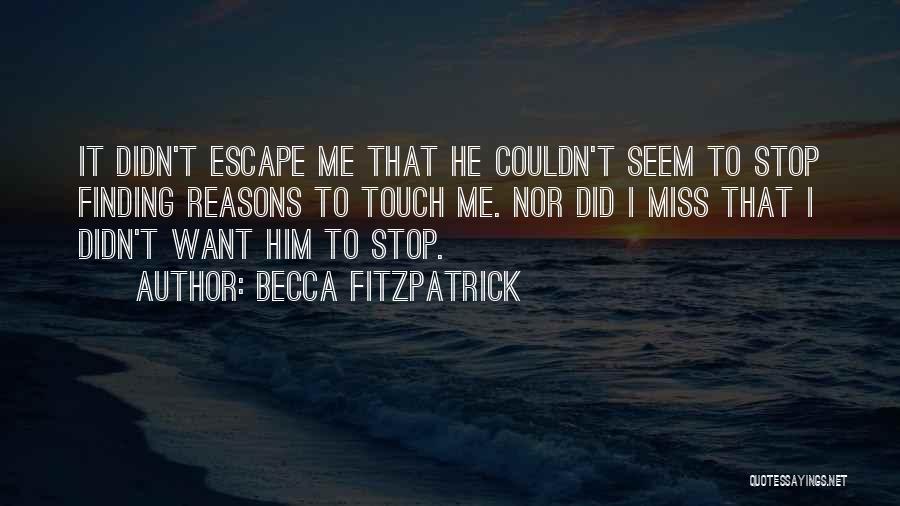 Becca Fitzpatrick Quotes: It Didn't Escape Me That He Couldn't Seem To Stop Finding Reasons To Touch Me. Nor Did I Miss That