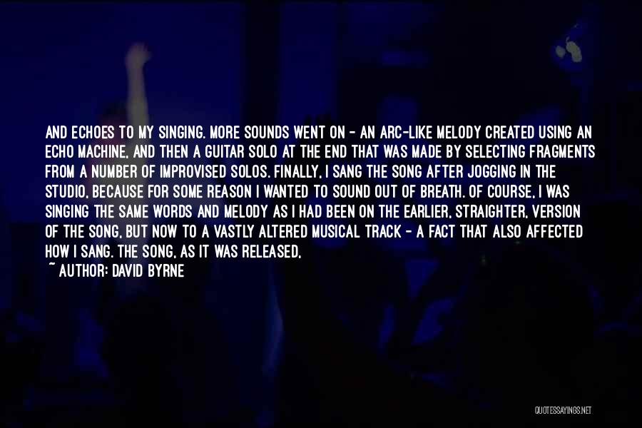 David Byrne Quotes: And Echoes To My Singing. More Sounds Went On - An Arc-like Melody Created Using An Echo Machine, And Then