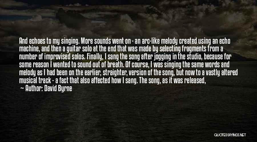 David Byrne Quotes: And Echoes To My Singing. More Sounds Went On - An Arc-like Melody Created Using An Echo Machine, And Then