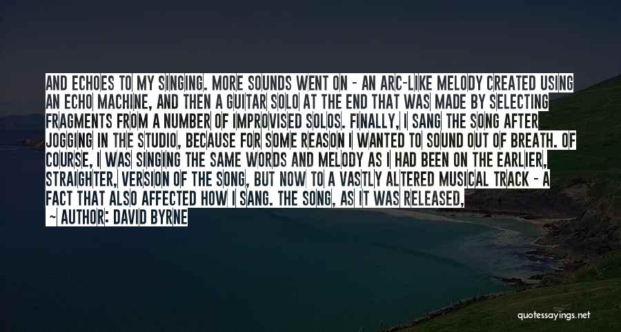 David Byrne Quotes: And Echoes To My Singing. More Sounds Went On - An Arc-like Melody Created Using An Echo Machine, And Then