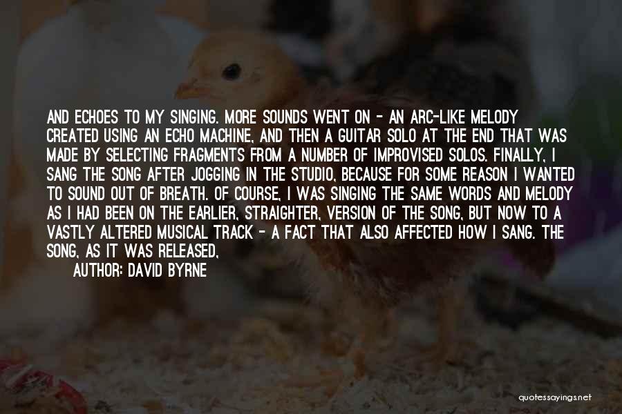 David Byrne Quotes: And Echoes To My Singing. More Sounds Went On - An Arc-like Melody Created Using An Echo Machine, And Then