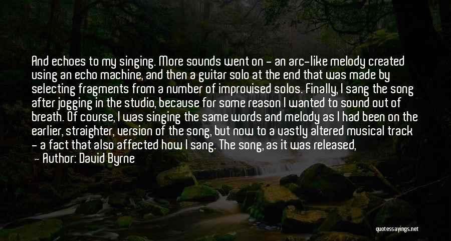 David Byrne Quotes: And Echoes To My Singing. More Sounds Went On - An Arc-like Melody Created Using An Echo Machine, And Then