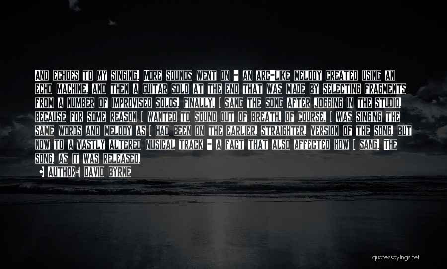 David Byrne Quotes: And Echoes To My Singing. More Sounds Went On - An Arc-like Melody Created Using An Echo Machine, And Then