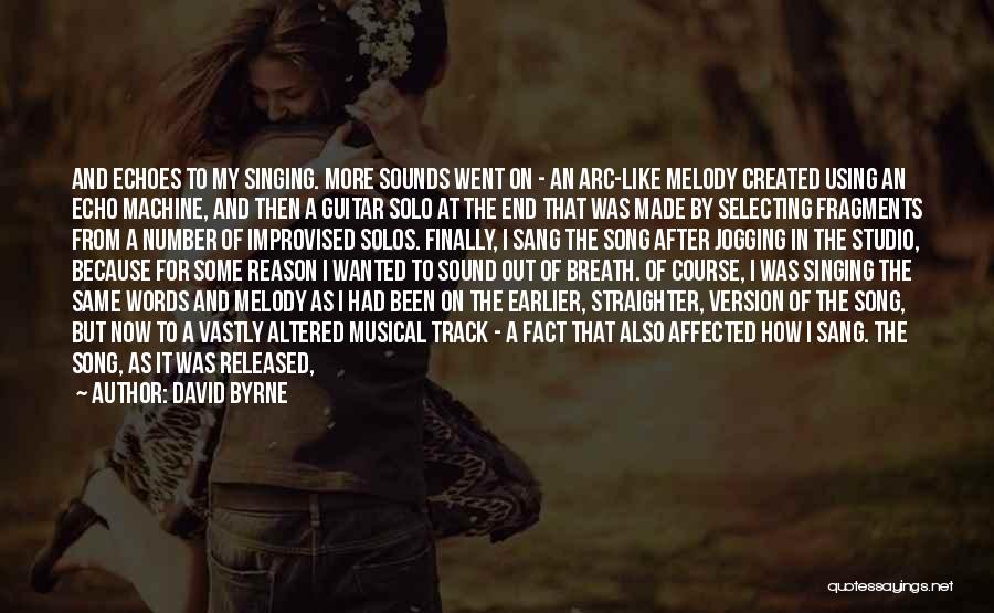 David Byrne Quotes: And Echoes To My Singing. More Sounds Went On - An Arc-like Melody Created Using An Echo Machine, And Then