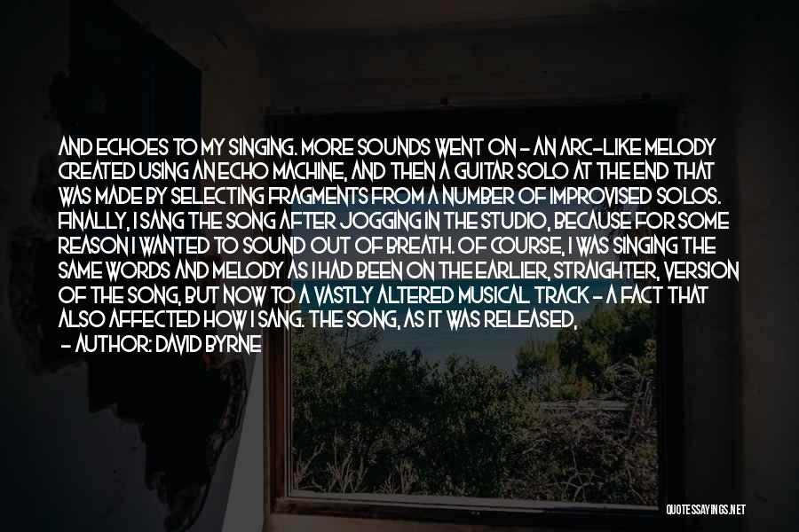 David Byrne Quotes: And Echoes To My Singing. More Sounds Went On - An Arc-like Melody Created Using An Echo Machine, And Then