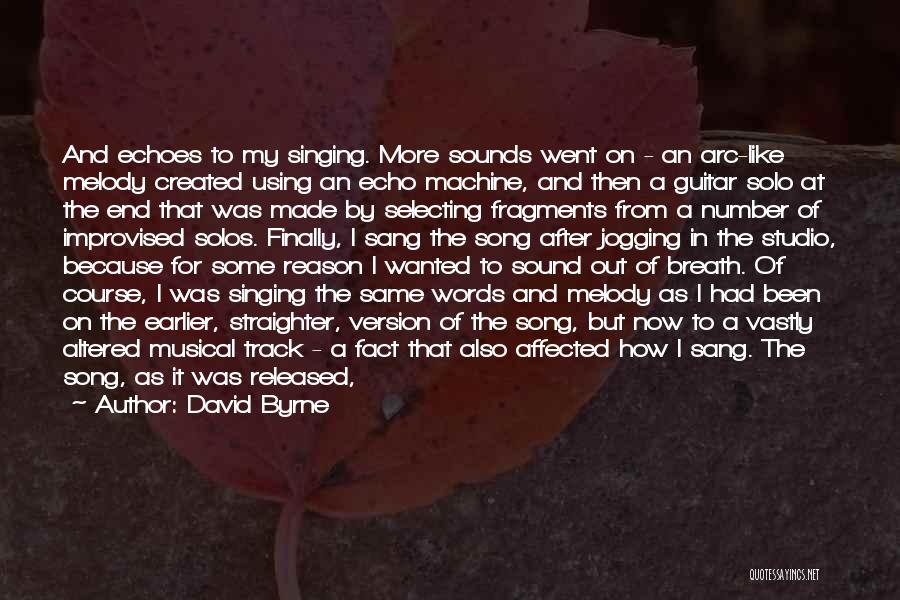 David Byrne Quotes: And Echoes To My Singing. More Sounds Went On - An Arc-like Melody Created Using An Echo Machine, And Then