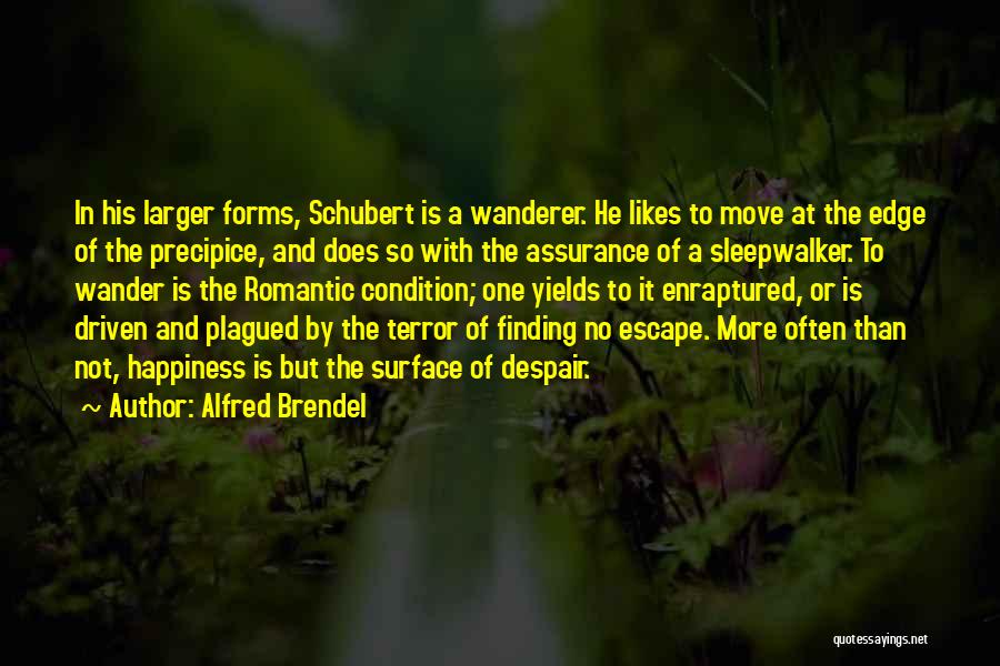 Alfred Brendel Quotes: In His Larger Forms, Schubert Is A Wanderer. He Likes To Move At The Edge Of The Precipice, And Does