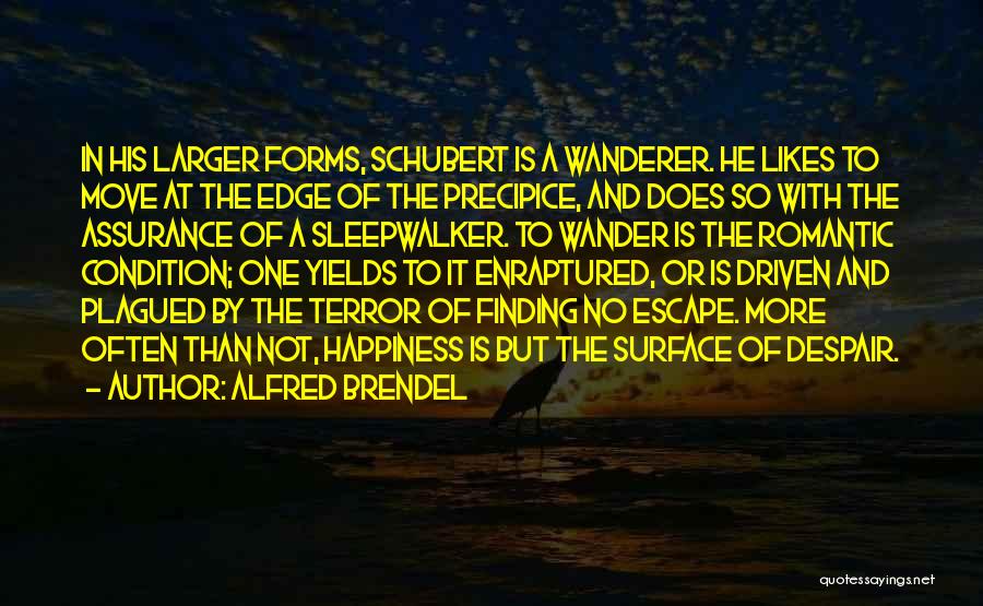 Alfred Brendel Quotes: In His Larger Forms, Schubert Is A Wanderer. He Likes To Move At The Edge Of The Precipice, And Does