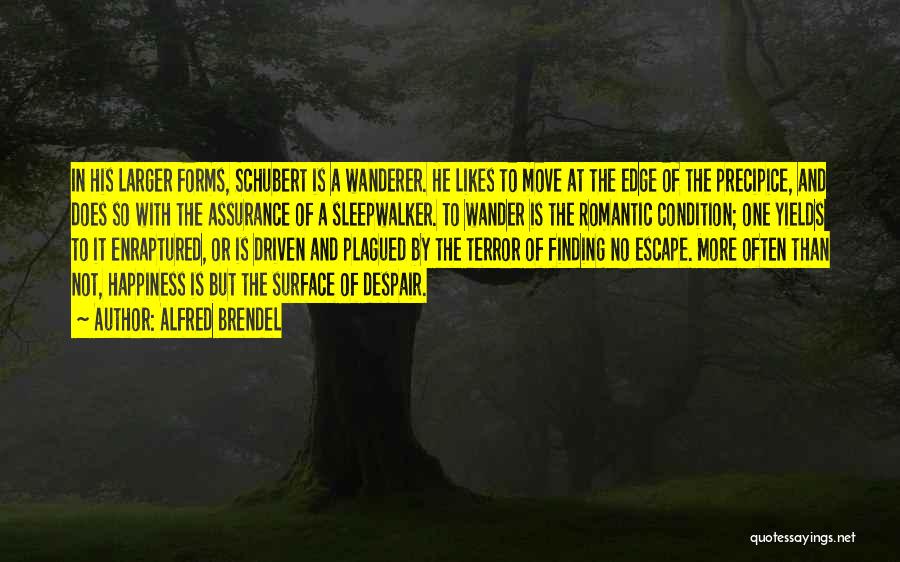 Alfred Brendel Quotes: In His Larger Forms, Schubert Is A Wanderer. He Likes To Move At The Edge Of The Precipice, And Does