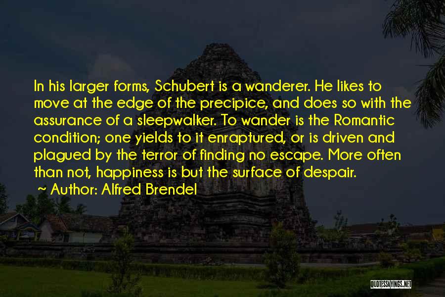 Alfred Brendel Quotes: In His Larger Forms, Schubert Is A Wanderer. He Likes To Move At The Edge Of The Precipice, And Does