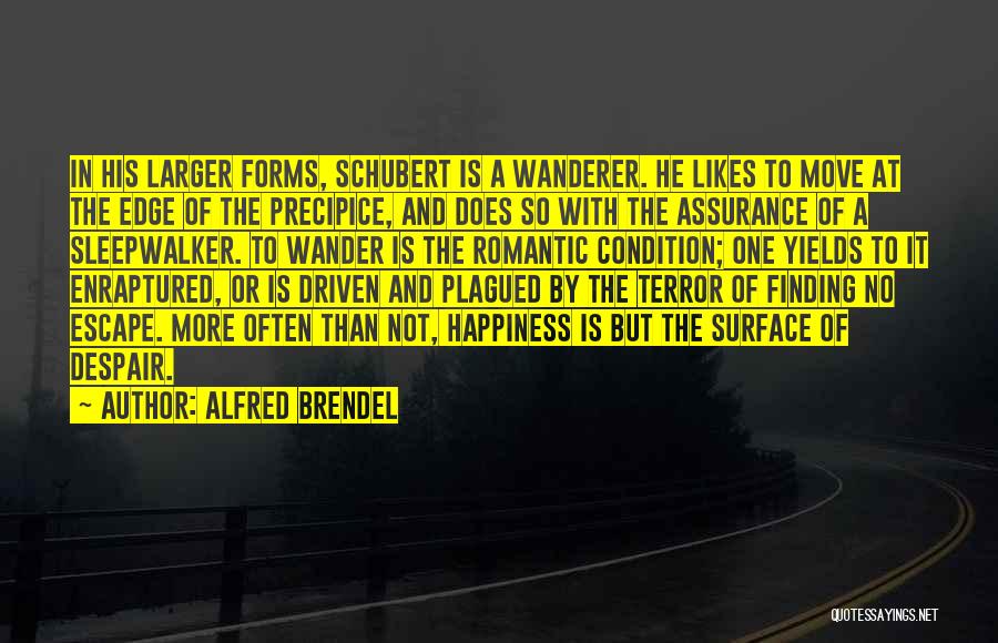 Alfred Brendel Quotes: In His Larger Forms, Schubert Is A Wanderer. He Likes To Move At The Edge Of The Precipice, And Does