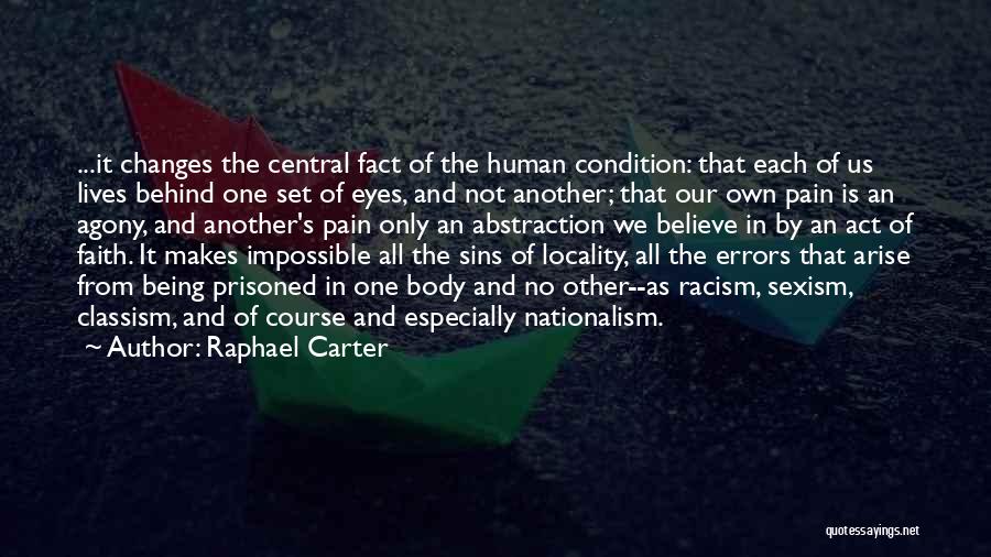 Raphael Carter Quotes: ...it Changes The Central Fact Of The Human Condition: That Each Of Us Lives Behind One Set Of Eyes, And