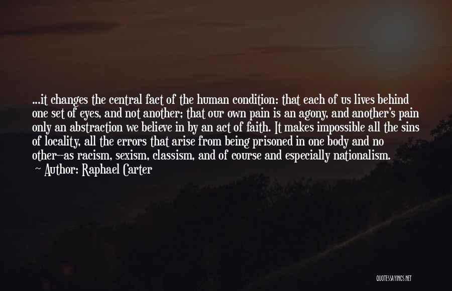 Raphael Carter Quotes: ...it Changes The Central Fact Of The Human Condition: That Each Of Us Lives Behind One Set Of Eyes, And