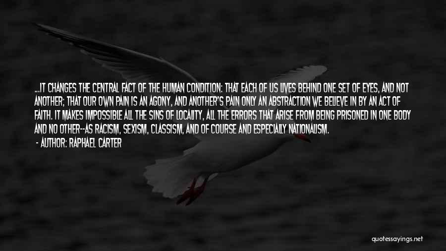 Raphael Carter Quotes: ...it Changes The Central Fact Of The Human Condition: That Each Of Us Lives Behind One Set Of Eyes, And