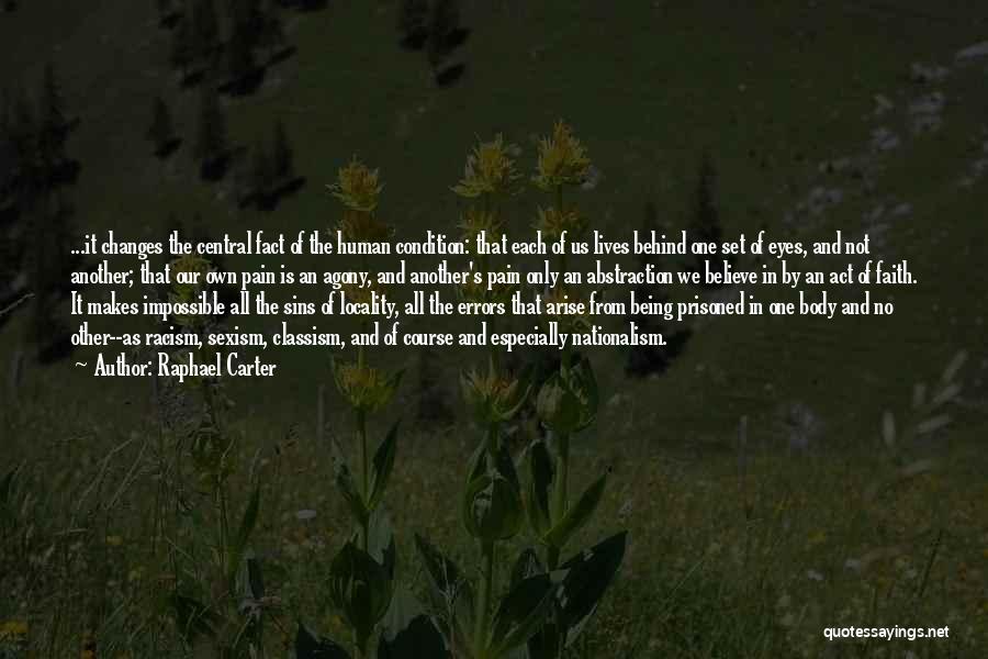 Raphael Carter Quotes: ...it Changes The Central Fact Of The Human Condition: That Each Of Us Lives Behind One Set Of Eyes, And