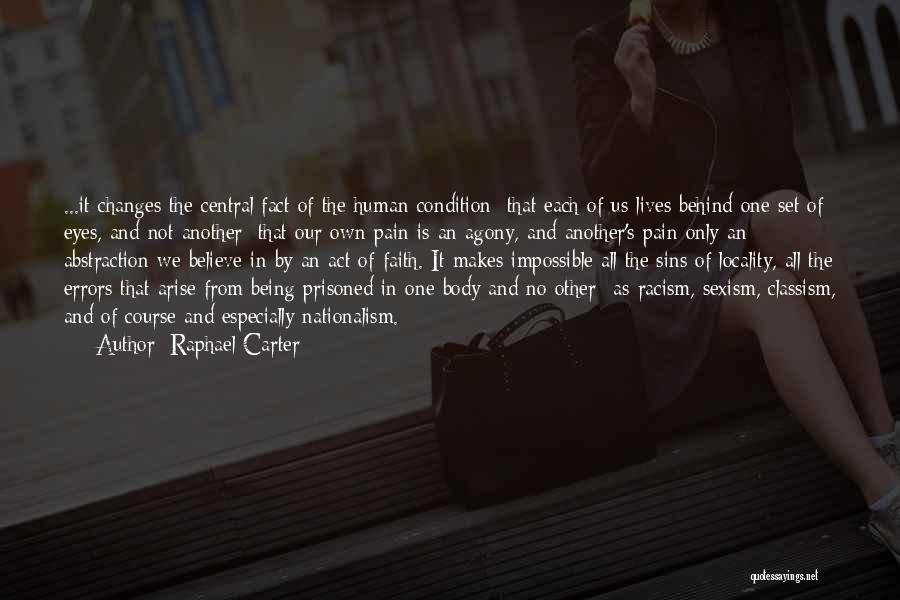 Raphael Carter Quotes: ...it Changes The Central Fact Of The Human Condition: That Each Of Us Lives Behind One Set Of Eyes, And