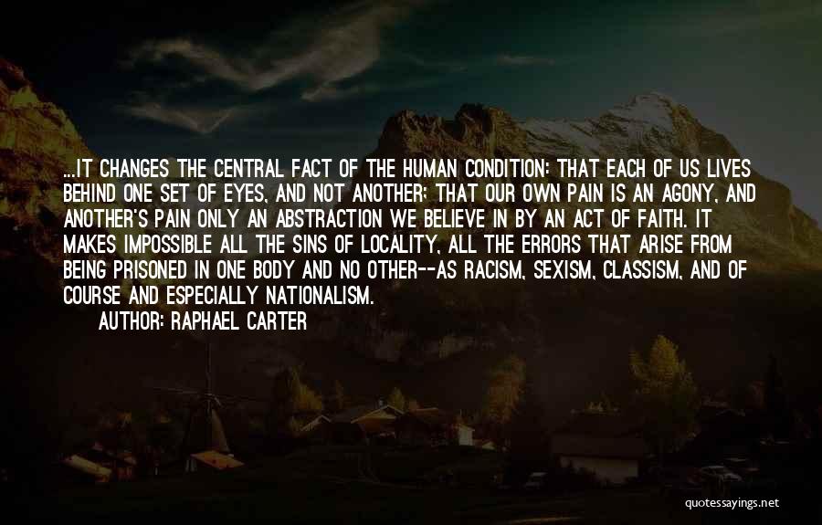 Raphael Carter Quotes: ...it Changes The Central Fact Of The Human Condition: That Each Of Us Lives Behind One Set Of Eyes, And